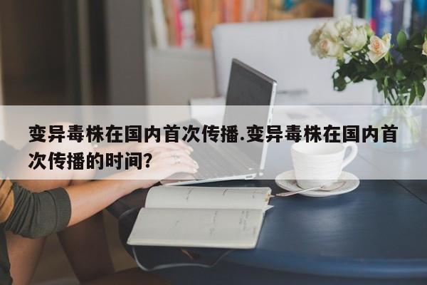 变异毒株在国内首次传播.变异毒株在国内首次传播的时间?