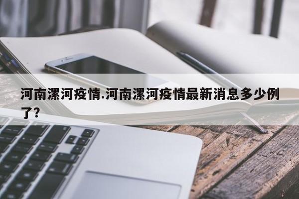 河南漯河疫情.河南漯河疫情最新消息多少例了?