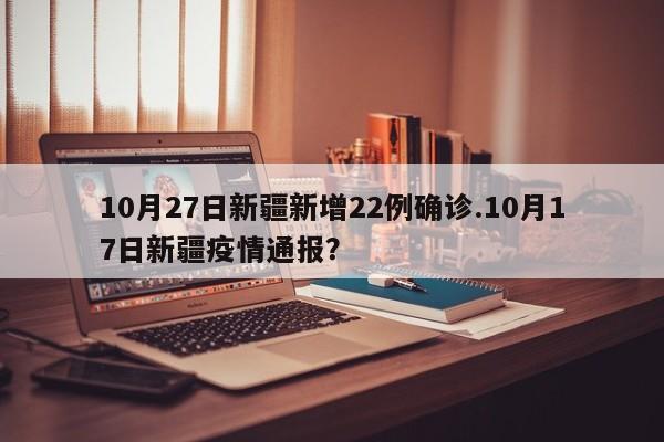 10月27日新疆新增22例确诊.10月17日新疆疫情通报?