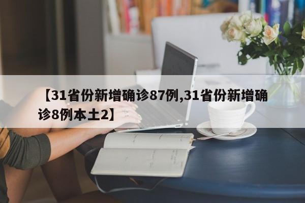 【31省份新增确诊87例,31省份新增确诊8例本土2】