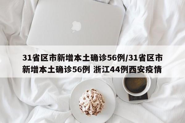31省区市新增本土确诊56例/31省区市新增本土确诊56例 浙江44例西安疫情