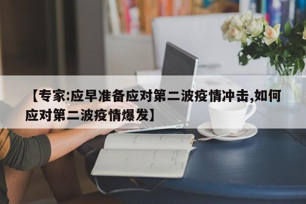 【专家:应早准备应对第二波疫情冲击,如何应对第二波疫情爆发】