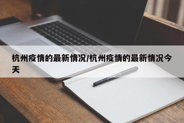 杭州疫情的最新情况/杭州疫情的最新情况今天