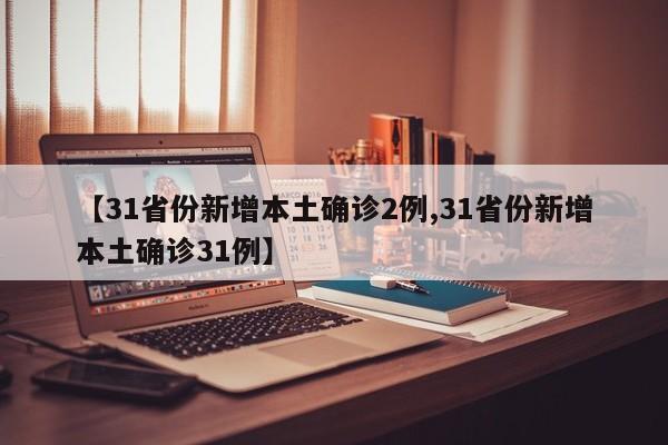 【31省份新增本土确诊2例,31省份新增本土确诊31例】