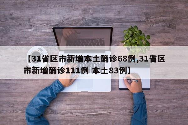 【31省区市新增本土确诊68例,31省区市新增确诊111例 本土83例】