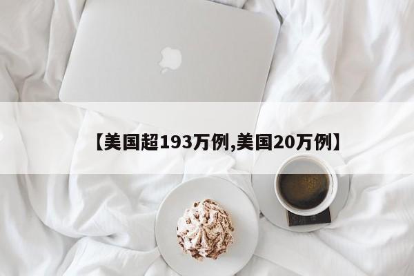 【美国超193万例,美国20万例】