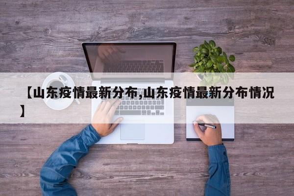 【山东疫情最新分布,山东疫情最新分布情况】