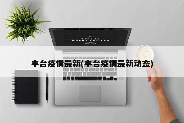 丰台疫情最新(丰台疫情最新动态)