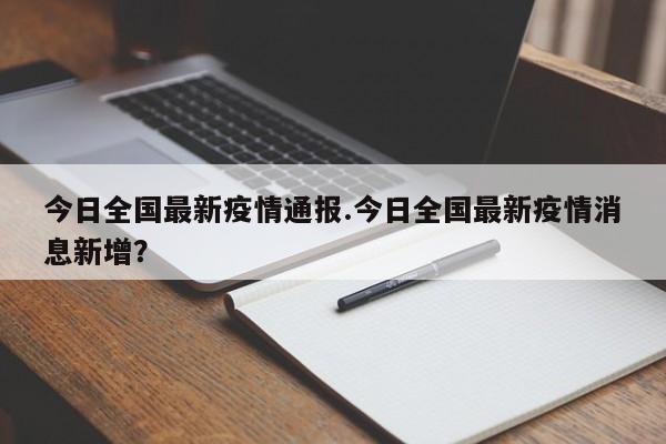今日全国最新疫情通报.今日全国最新疫情消息新增?