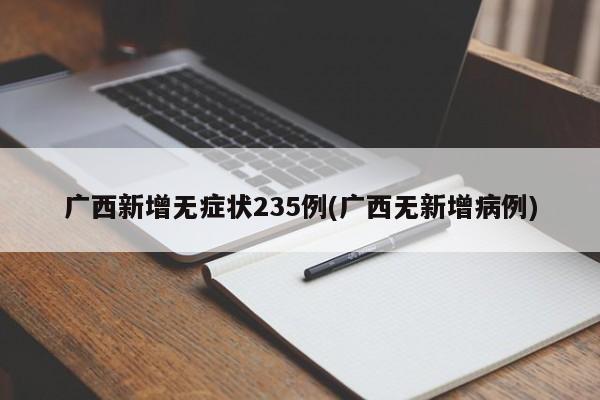 广西新增无症状235例(广西无新增病例)