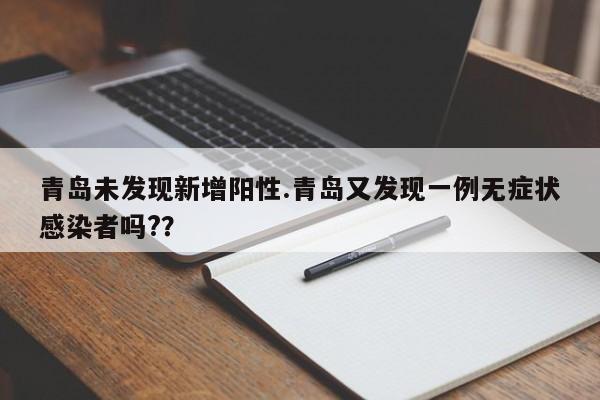 青岛未发现新增阳性.青岛又发现一例无症状感染者吗??
