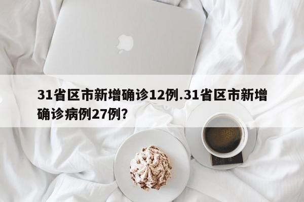 31省区市新增确诊12例.31省区市新增确诊病例27例?