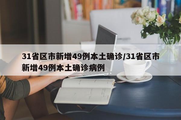 31省区市新增49例本土确诊/31省区市新增49例本土确诊病例