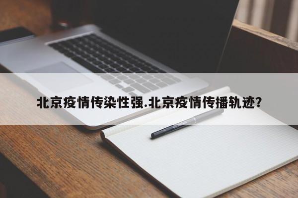 北京疫情传染性强.北京疫情传播轨迹?