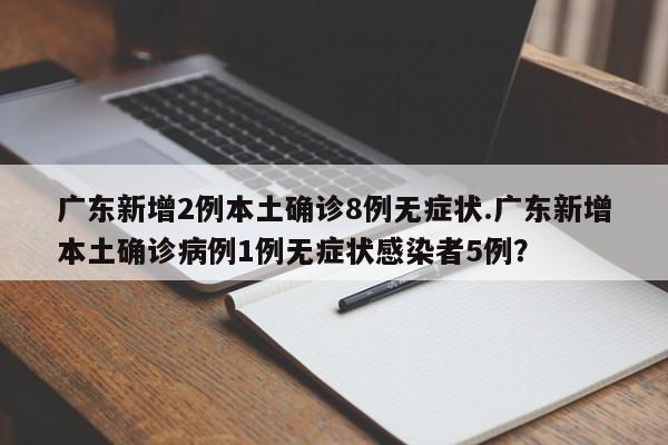 广东新增2例本土确诊8例无症状.广东新增本土确诊病例1例无症状感染者5例?